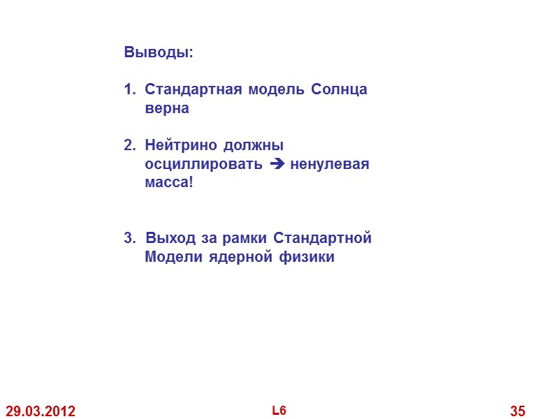 29.03.2012 L6 35 Выводы: Стандартная модель Солнца верна Нейтрино должны 29.03.2012 L6 35 Выводы: Стандартная модель Солнца верна Нейтрино должны